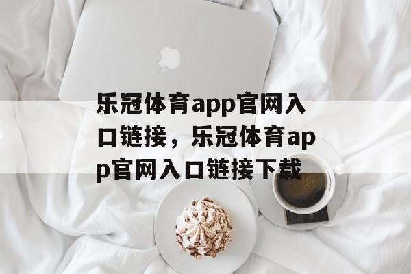 乐冠体育app官网入口链接，乐冠体育app官网入口链接下载