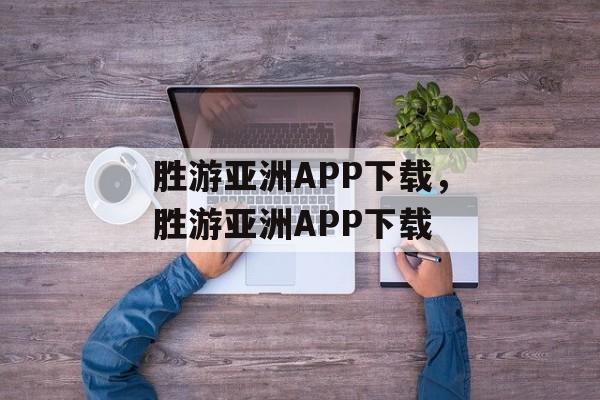 胜游亚洲APP下载，胜游亚洲APP下载