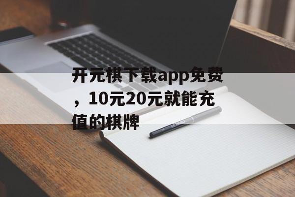 开元棋下载app免费，10元20元就能充值的棋牌