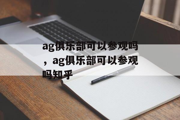 ag俱乐部可以参观吗，ag俱乐部可以参观吗知乎