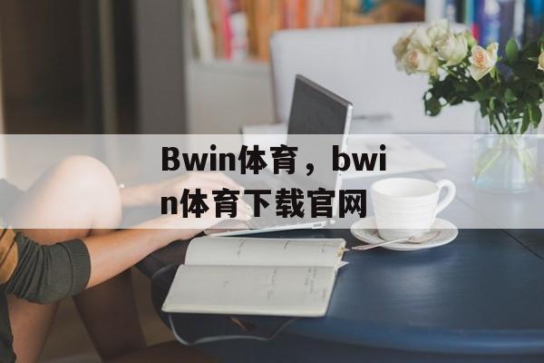 Bwin体育，bwin体育下载官网