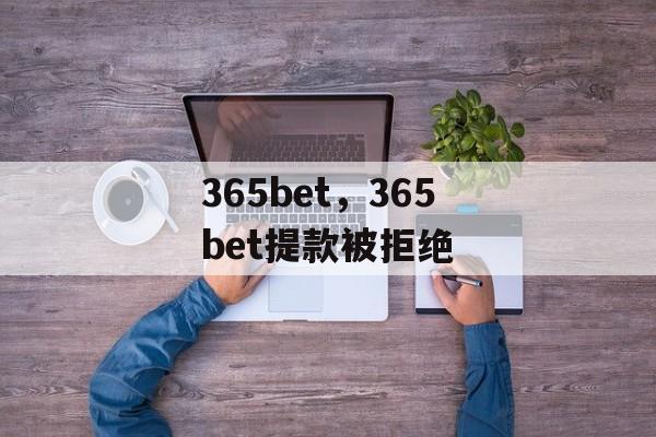 365bet，365bet提款被拒绝