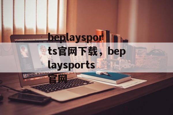 beplaysports官网下载，beplaysports 官网