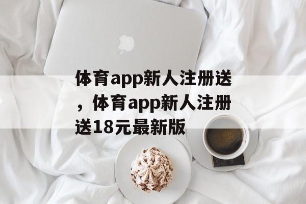 体育app新人注册送，体育app新人注册送18元最新版