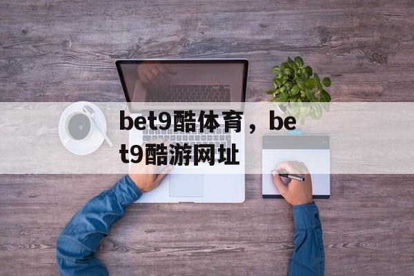 bet9酷体育，bet9酷游网址