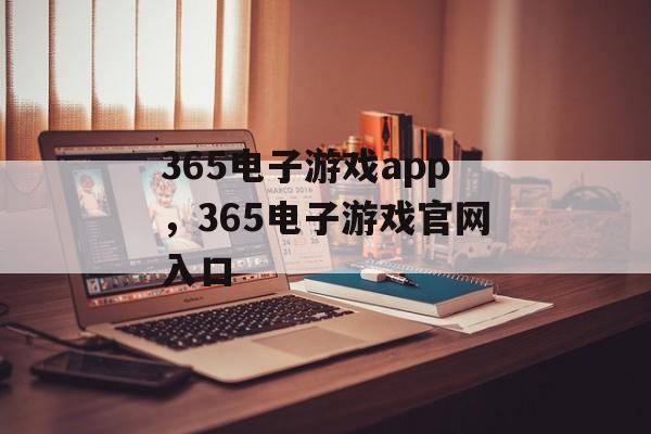 365电子游戏app，365电子游戏官网入口